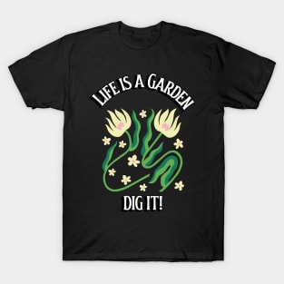 Life is a Garden. Dig It! 0018 T-Shirt